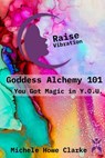 Goddess Alchemy 101: You Got Magic in Y.O.U. - Michele Howe Clarke - 9781941065501