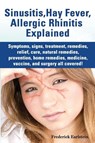 Sinusitis, Hay Fever, Allergic Rhinitis Explained. Symptoms, Signs, Treatment, Remedies, Relief, Cure, Natural Remedies, Prevention, Home Remedies, Me - Frederick Earlstein - 9781941070024
