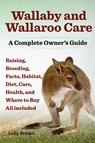 Wallaby and Wallaroo Care. Raising, Breeding, Facts, Habitat, Diet, Care, Health, and Where to Buy All Included. a Complete Owner's Guide - Lolly Brown - 9781941070031