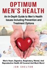 Optimum Men's Health: Men's Heart, Digestive, Respiratory, Mental, Reproductive Health All Covered And Much More! An In-Depth Guide to Men's - Jon Shelton - 9781941070758