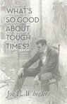 What's So Good About Tough Times?: Stories of People Refined by Difficulty - Joe L. Wheeler - 9781941555231