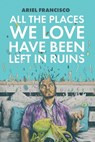 All the Places We Love Have Been Left in Ruins - Ariel Francisco - 9781941681336
