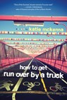 How to Get Run Over by a Truck - Katie C. McKenna - 9781941758984