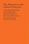 The Museum in the Cultural Sciences - Collecting, Displaying, and Interpreting Material Culture in the Twentieth Century - Peter N. Miller ; Annika Fisher - 9781941792162