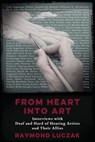 From Heart into Art: Interviews with Deaf and Hard of Hearing Artists and Their Allies - Raymond Luczak - 9781941960011