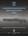 Practical Guide to the Operational Use of the Remington 870 Shotgun - Erik Lawrence - 9781941998144