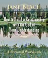 How to Build a Relationship with the God of Your Understanding: Part Three Living Life Fully - Jane Beach - 9781942497042