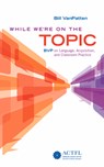 While We're On the Topic: BVP on Language, Acquisition, and Classroom Practice - Bill VanPatten - 9781942544579