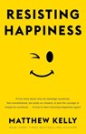 Resisting Happiness: A True Story about Why We Sabotage Ourselves, Feel Overwhelmed, Set Aside Our Dreams, and Lack the Courage to Simply B - Matthew Kelly - 9781942611912