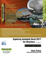 Exploring Autodesk Revit 2017 for Structure, 7th Edition - Prof Sham Tickoo Purdue Univ - 9781942689355