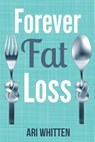 Forever Fat Loss: Escape the Low Calorie and Low Carb Diet Traps and Achieve Effortless and Permanent Fat Loss by Working with Your Biol - Ari Whitten - 9781942761631