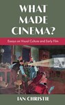 What Made Cinema? Essays on Visual Culture and Early Film - Ian Christie - 9781942782841