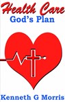 Health Care; God's Plan - Kenneth G. Morris - 9781943033034