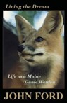 Living the Dream: Life as a Maine Game Warden - John Ford - 9781943424443