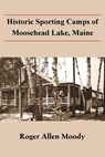 Historic Sporting Camps of Moosehead Lake, Maine - Roger a. Moody - 9781943424801