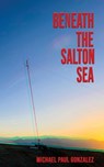 Beneath the Salton Sea - Michael Paul Gonzalez - 9781943720651