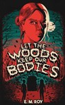 Let the Woods Keep Our Bodies - ROY,  E. M. - 9781943720897