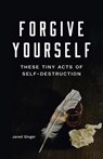 Singer, J: Forgive Yourself These Tiny Acts of Self-Destruct - Jared Singer - 9781943735617