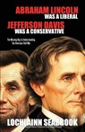 Abraham Lincoln Was a Liberal, Jefferson Davis Was a Conservative - Lochlainn Seabrook - 9781943737444