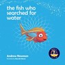 The fish who searched for water - Andrew Newman - 9781943750474