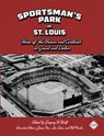 Sportsman's Park in St. Louis: Home of the Browns and Cardinals at Grand and Dodier - Society for American Baseball Research - 9781943816606