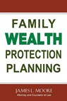 Family Wealth Protection Planning - James L. Moore - 9781944887087
