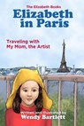 Elizabeth in Paris: Traveling with My Mom, the Artist - Wendy Bartlett - 9781944907075