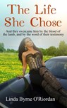 The Life She Chose: And They Overcame Him by the Blood of the Lamb, and by the Word of Their Testimony - Linda O'Riordan - 9781945117060