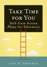 Take Time for You: Self-Care Action Plans for Educators (Using Maslow's Hierarchy of Needs and Positive Psychology) - Tina H. Boogren - 9781945349713