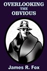 Overlooking the Obvious - James R Fox - 9781945772887