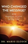 Who Changed the Message? Remaining Faithful to Jesus' Call on Our Lives - Dr. Mario Elcock - 9781945793004
