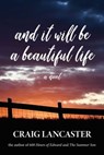 And It Will Be A Beautiful Life - Craig Lancaster, award-winning author of D - 9781945839504