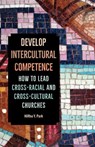 Develop Intercultural Competence: How to Lead Cross-Racial and Cross-Cultural Churches - Hirho Y. Park - 9781945935336