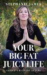 Your Big Fat Juicy Life: (And Everything After) - Stephanie James - 9781945962806
