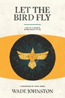 Let the Bird Fly - Wade Johnston - 9781945978357
