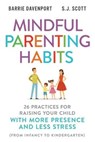 Mindful Parenting Habits: 26 Practices for Raising Your Child with More Presence and Less Stress (From Infancy to Kindergarten) - SCOTT,  S. J. - 9781946159229
