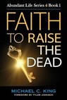 Faith To Raise The Dead - Michael C King - 9781946252012