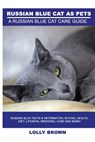 Russian Blue Cats as Pets: Russian Blue Facts & Information, buying, health, diet, lifespan, breeding, care and more! A Russian Blue Cat Care Gui - Lolly Brown - 9781946286277