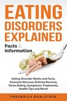 Eating Disorders Explained: Eating Disorder Myths and Facts, Anorexia Nervosa, Bulimia Nervosa, Stress Eating, Symptoms, Treatments, Health Tips a - Frederick Earlstein - 9781946286970