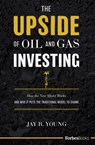 The Upside of Oil and Gas Investing: How the New Model Works and Why It Puts the Traditional Model to Shame - Jay R. Young - 9781946633668