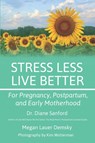 Stress Less, Live Better: For Pregnancy, Postpartum, and Early Motherhood - Diane Sanford ; Megan Lauer Demsky - 9781946665409