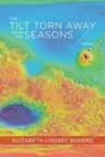 The Tilt Torn Away from the Seasons – Poems - Elizabeth Rogers - 9781946724267