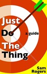 Just Do The Thing: A Guide - Sam Rogers - 9781946974006