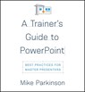 A Trainer's Guide to PowerPoint - Mike Parkinson - 9781947308527