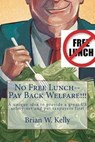 No Free Lunch--Pay Back Welfare!!!: A unique idea to provide a great US safety-net and put taxpayers first - Brian W. Kelly - 9781947402249