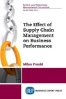 The Effect of Supply Chain Management on Business Performance - Milan Frankl - 9781947441637