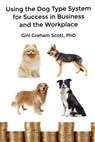 Using the Dog Type System for Success in Business and the Workplace - Gini Graham Scott - 9781947466289