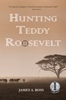 Hunting Teddy Roosevelt - James A. Ross - 9781947548961