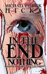 In The End, Nothing (A Short Story Collection) - Michael Patrick Hicks - 9781947570191