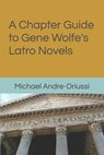 A Chapter Guide to Gene Wolfe's Latro Novels - Michael Andre-Driussi - 9781947614192
